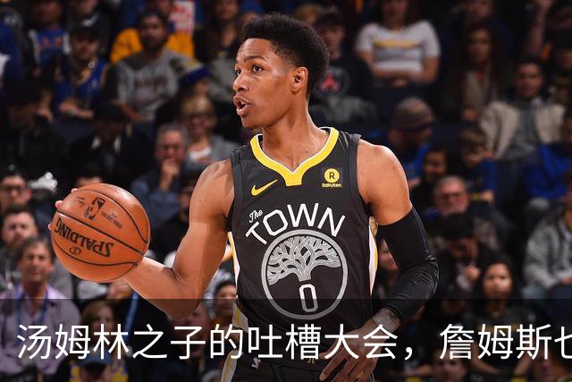 汤姆林之子的吐槽大会，詹姆斯也被拉下水！