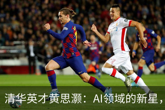 清华英才黄思灏：AI领域的新星，挑战计算力的巅峰